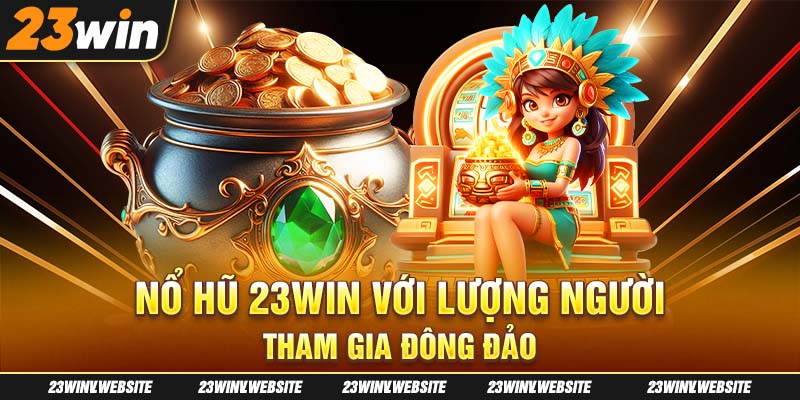 Nổ hũ 23Win với lượng người tham gia đông đảo