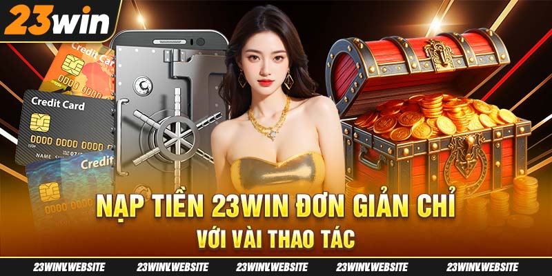 Nạp tiền 23Win đơn giản chỉ với vài thao tác